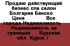 Продаю действующий бизнес спа салон Болгария Банско! › Цена ­ 35 000 - Все города Недвижимость » Недвижимость за границей   . Курская обл.,Курск г.